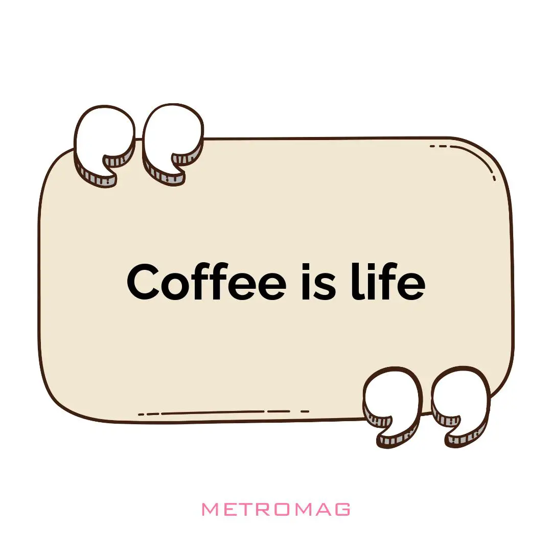 Coffee is life