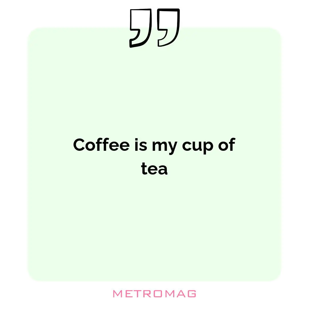 Coffee is my cup of tea