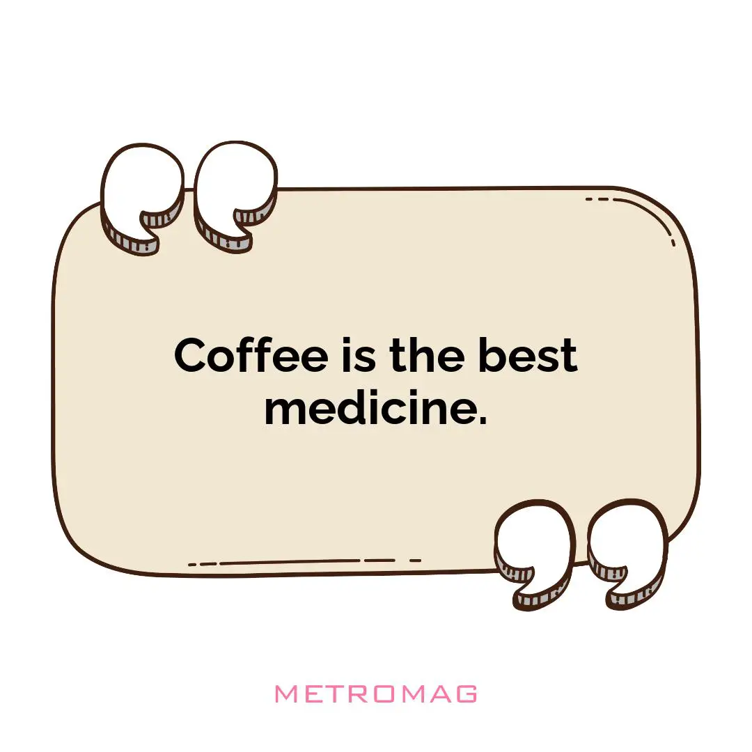Coffee is the best medicine.
