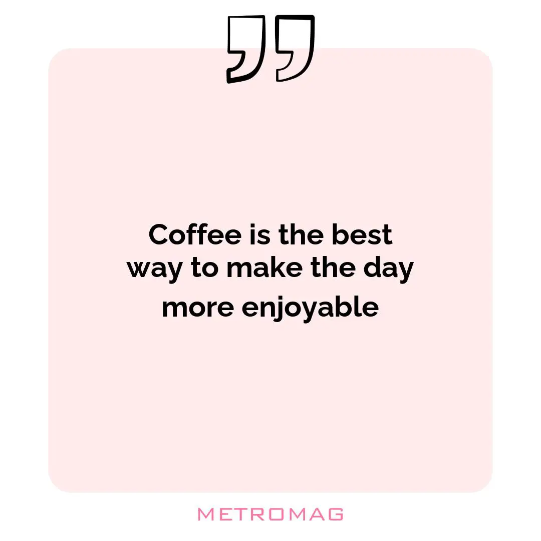 Coffee is the best way to make the day more enjoyable