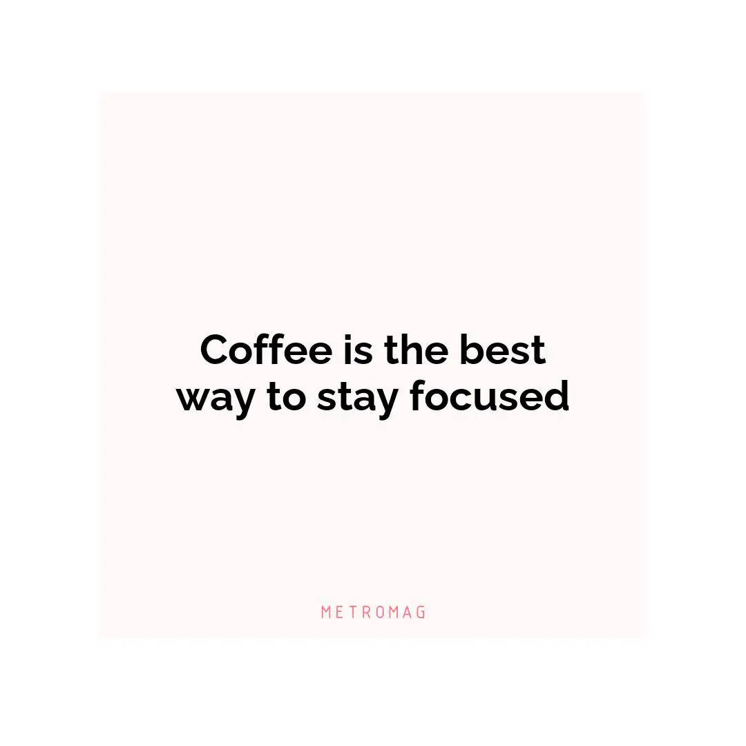 Coffee is the best way to stay focused
