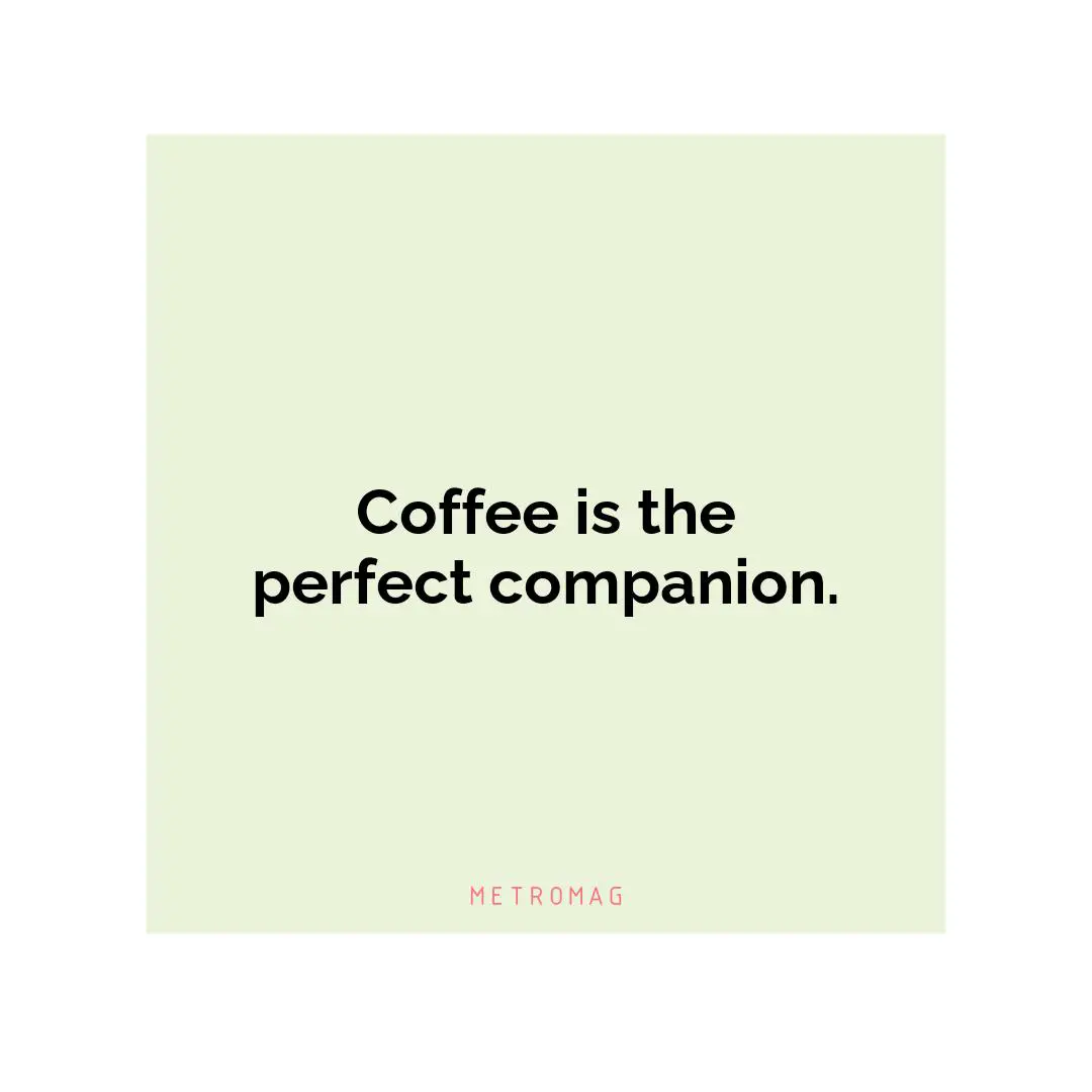 Coffee is the perfect companion.