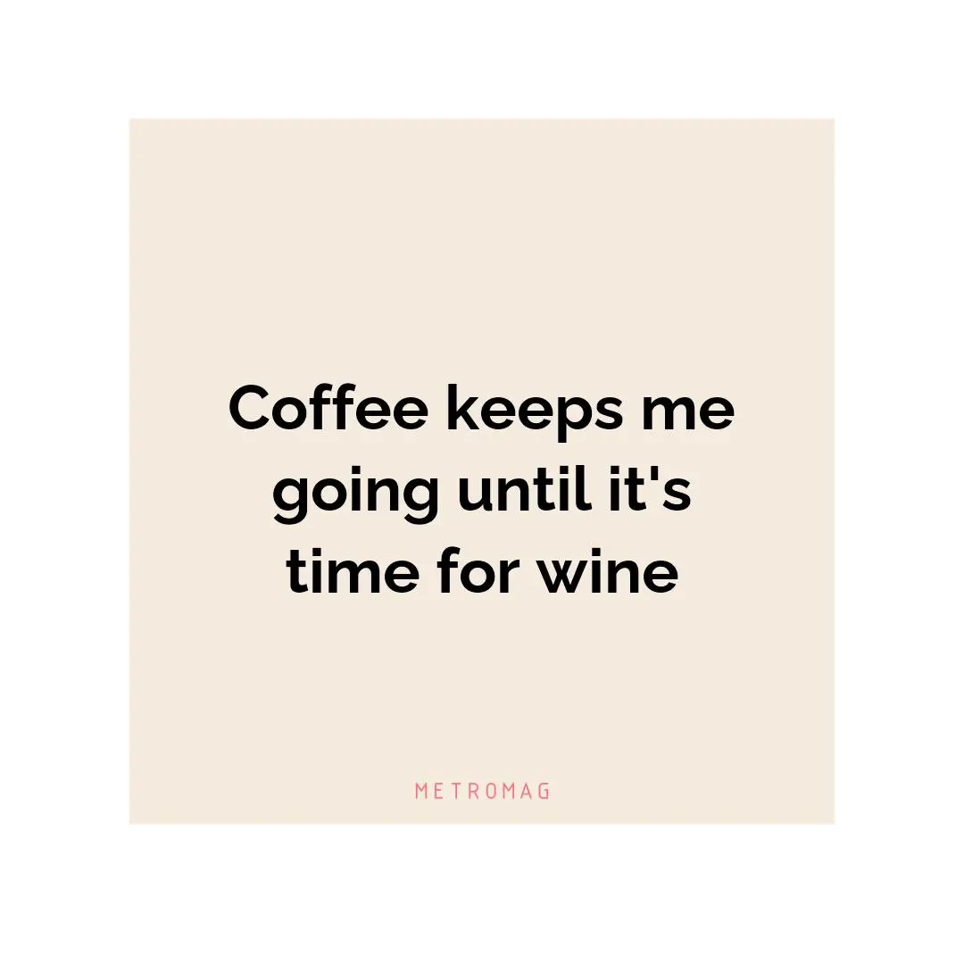 Coffee keeps me going until it's time for wine