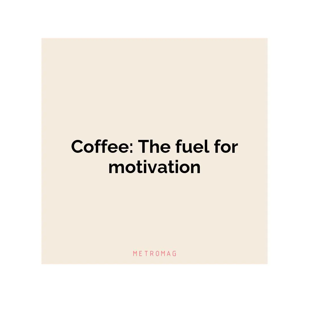 Coffee: The fuel for motivation