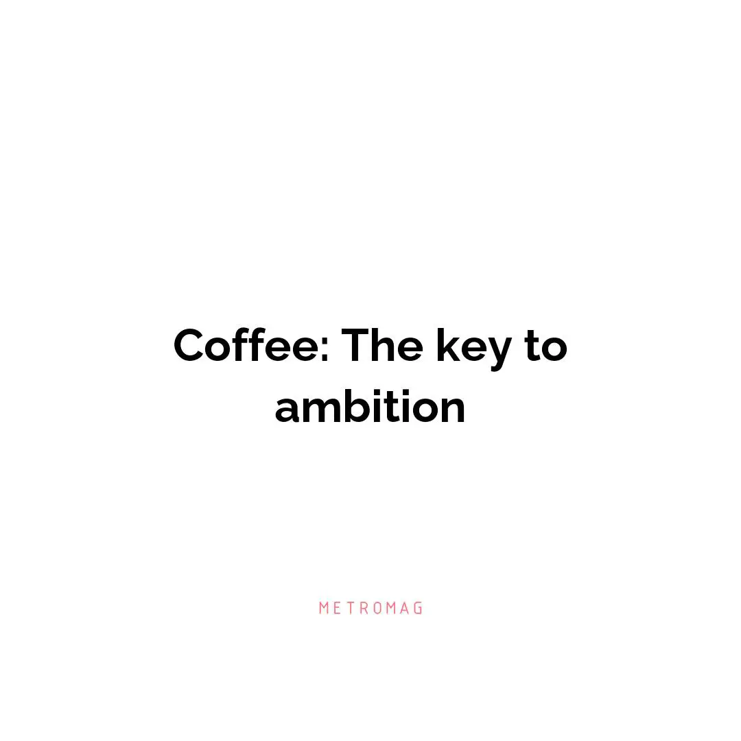 Coffee: The key to ambition