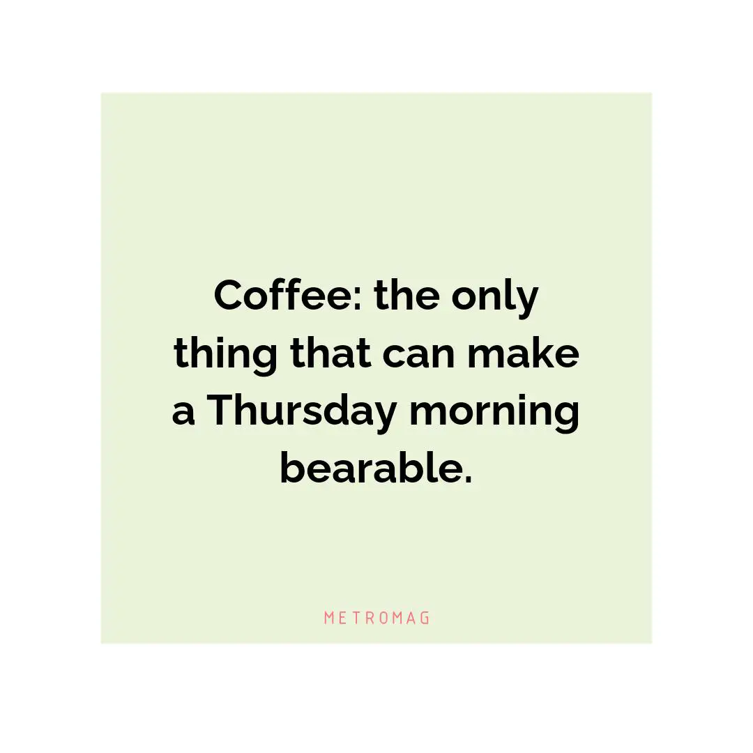 Coffee: the only thing that can make a Thursday morning bearable.