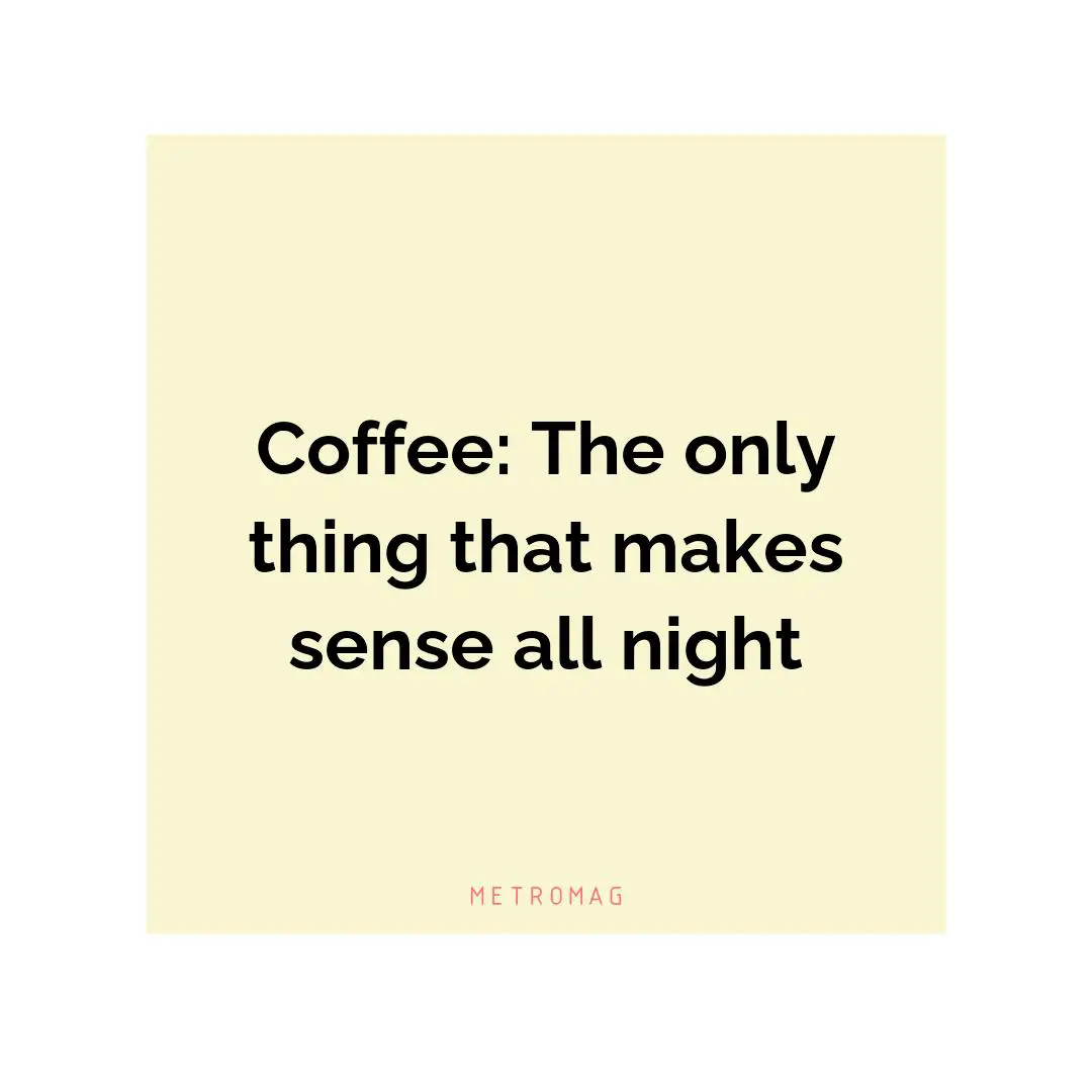 Coffee: The only thing that makes sense all night