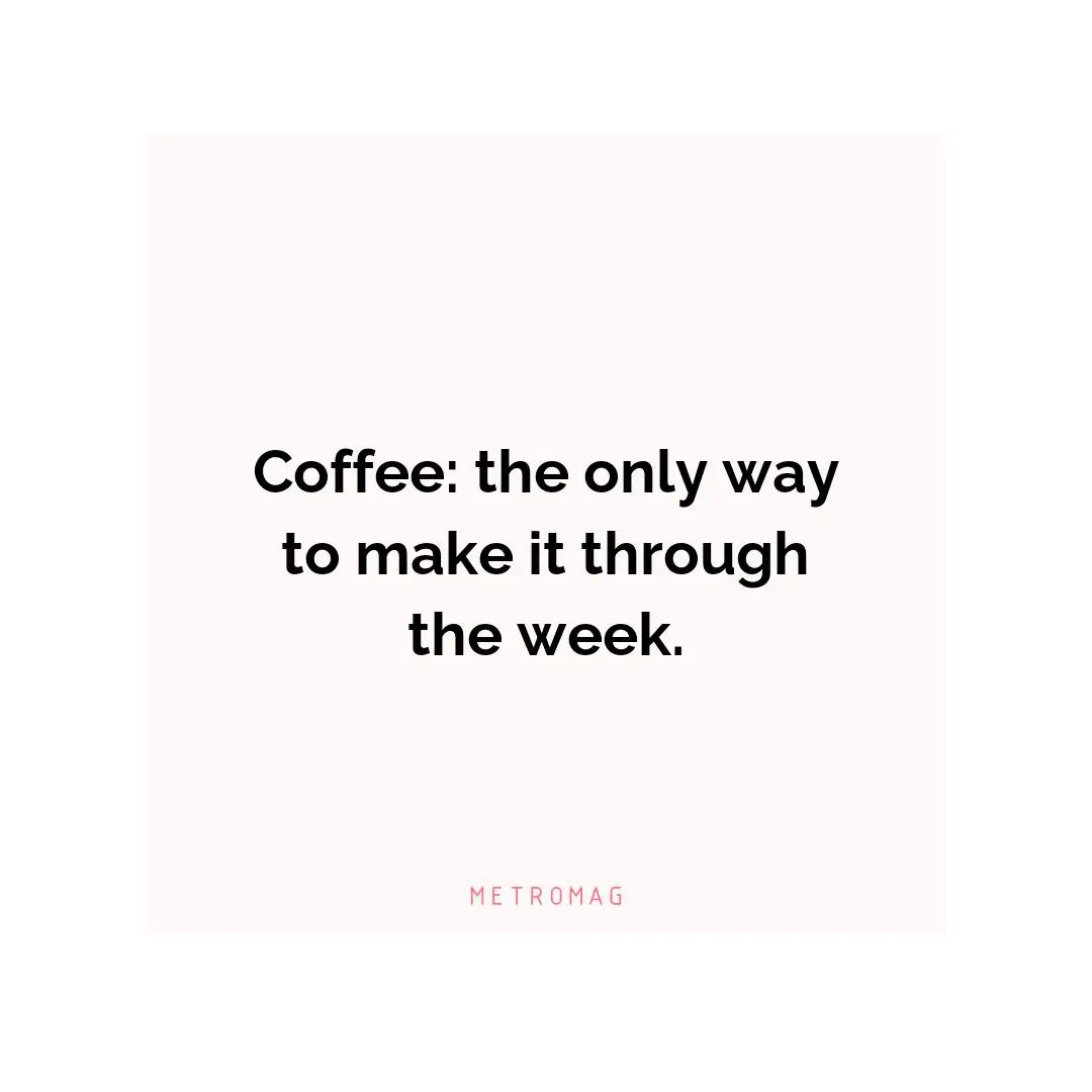 Coffee: the only way to make it through the week.