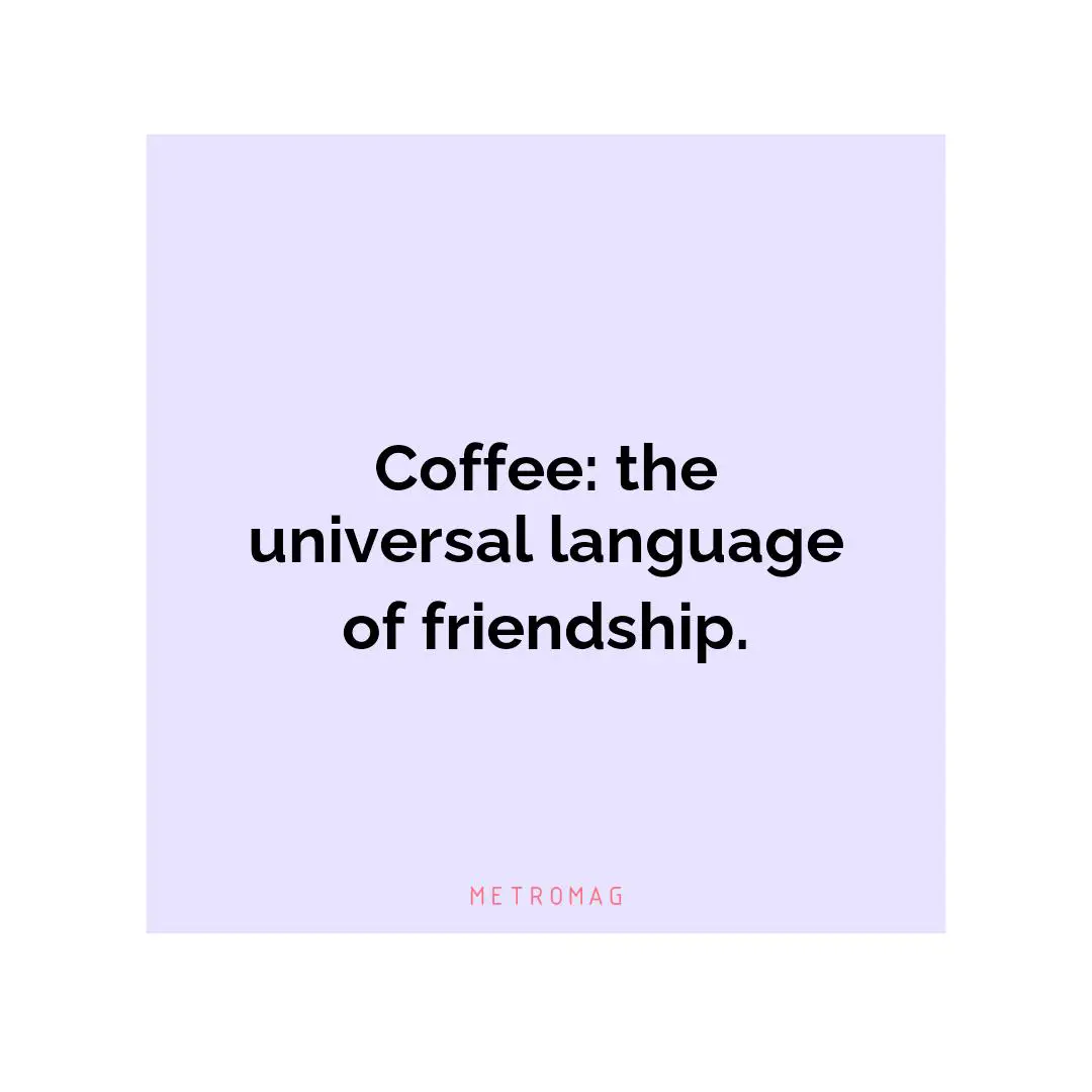 Coffee: the universal language of friendship.