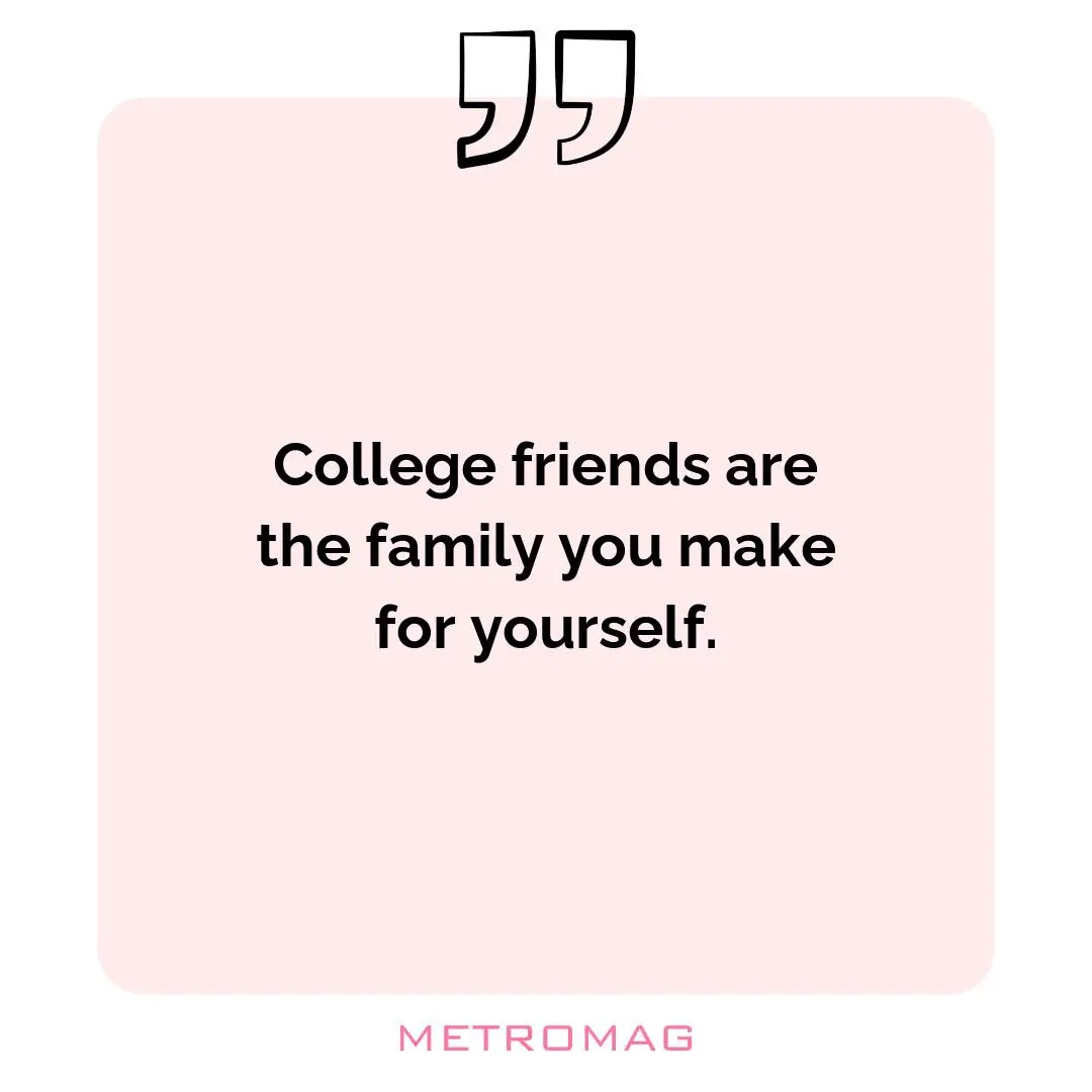 College friends are the family you make for yourself.