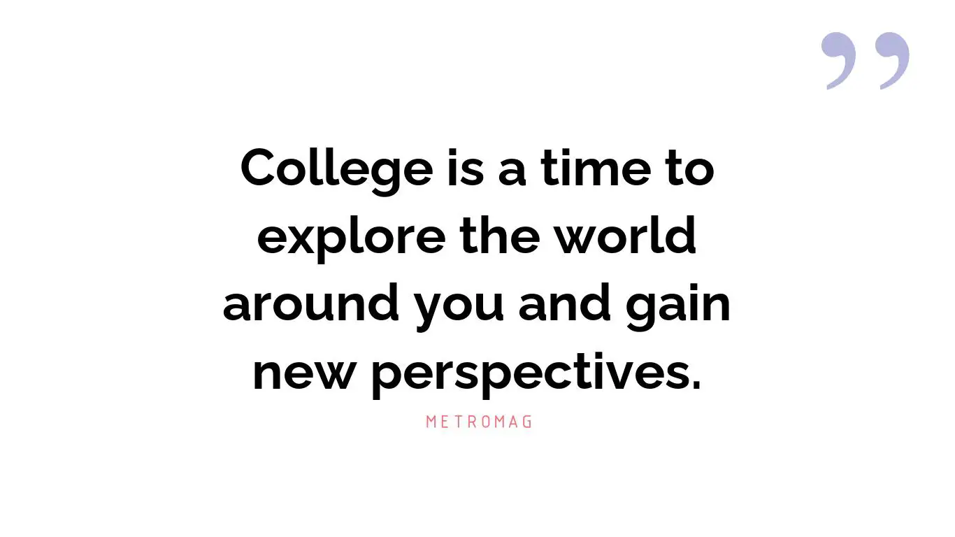 College is a time to explore the world around you and gain new perspectives.