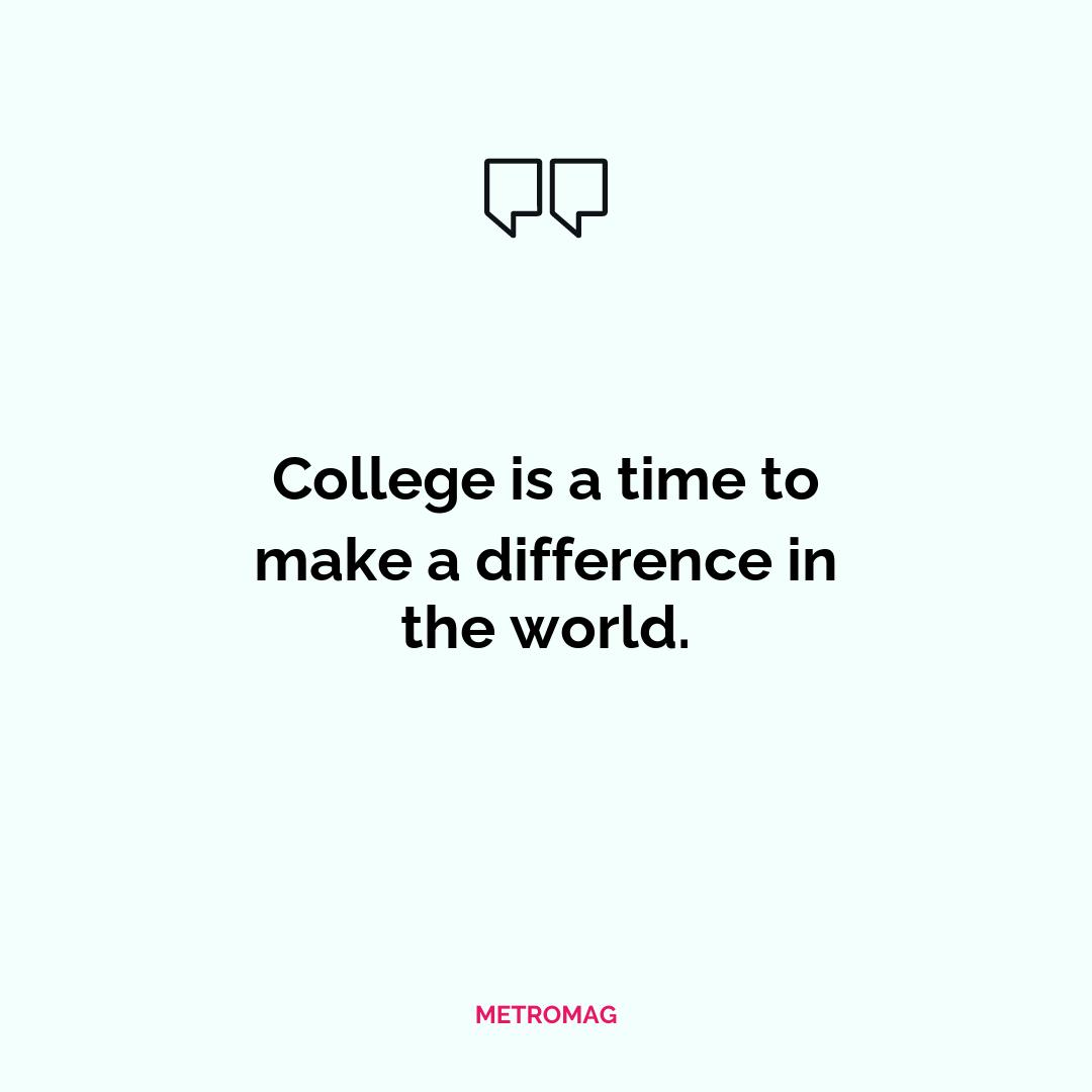 College is a time to make a difference in the world.