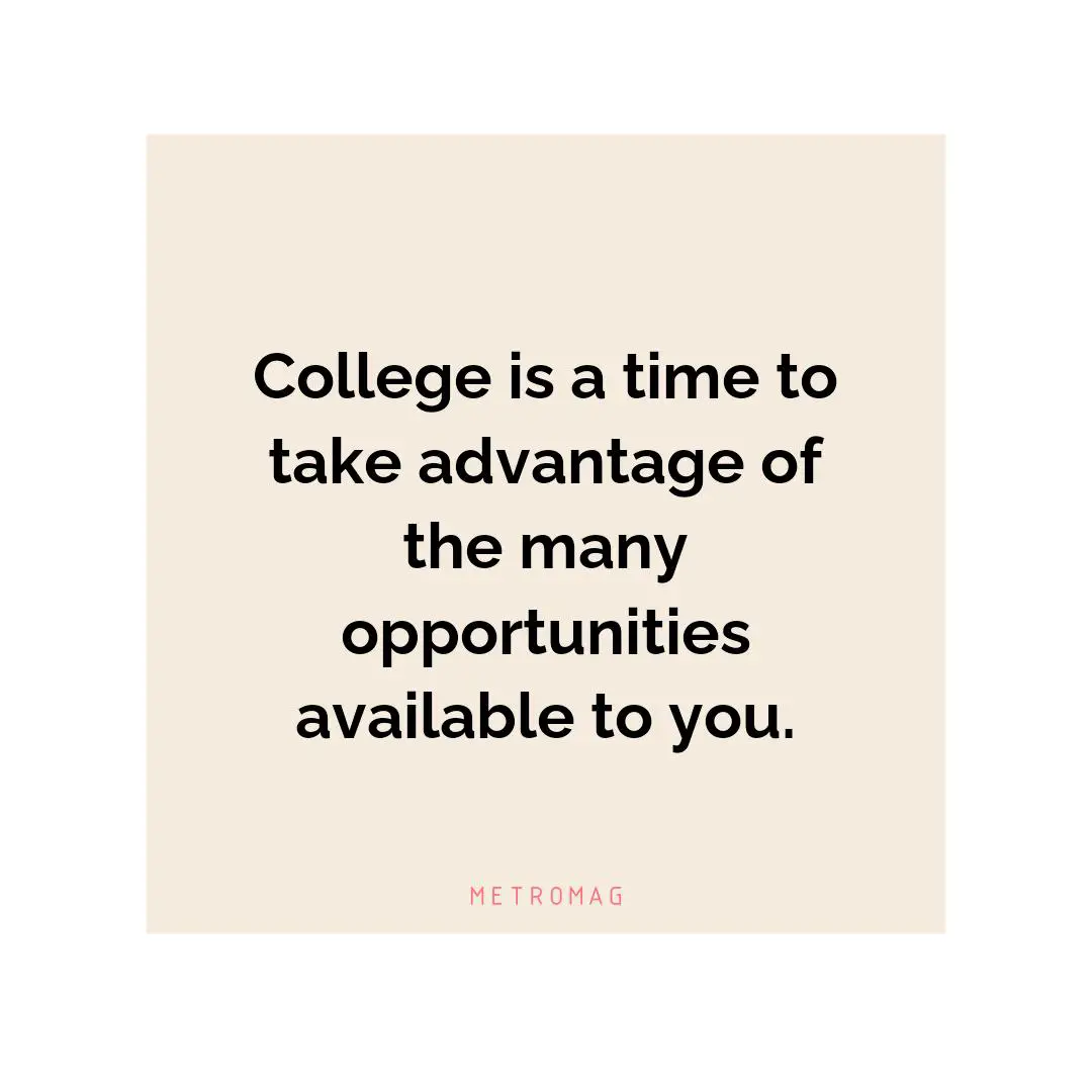 College is a time to take advantage of the many opportunities available to you.