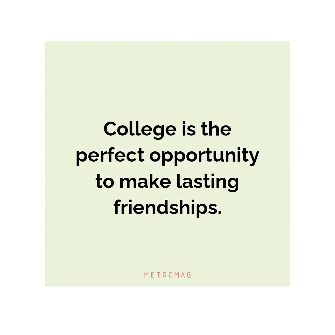 College is the perfect opportunity to make lasting friendships.