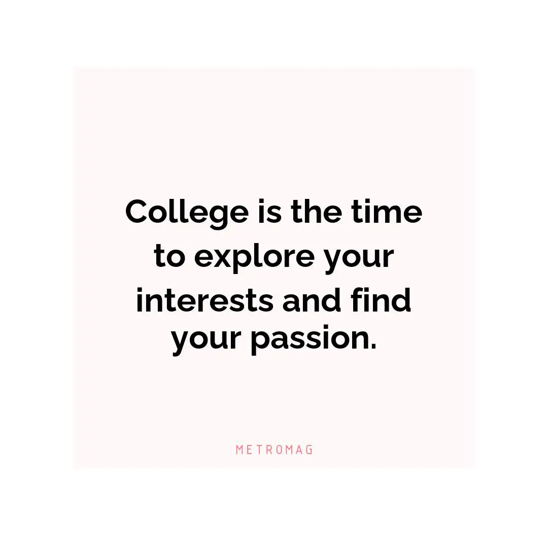 College is the time to explore your interests and find your passion.