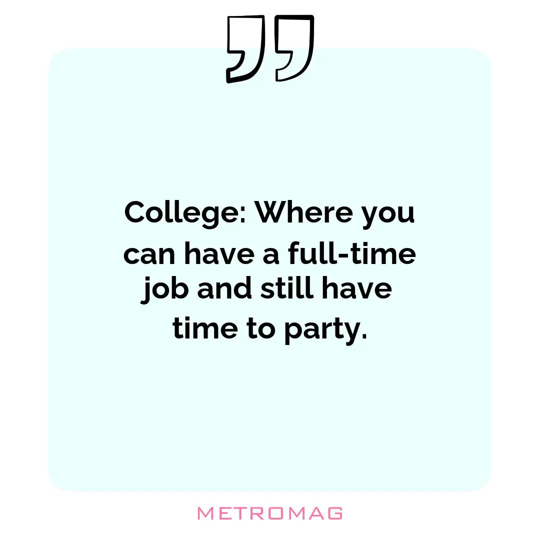 College: Where you can have a full-time job and still have time to party.