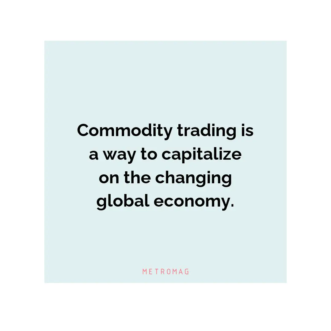 Commodity trading is a way to capitalize on the changing global economy.