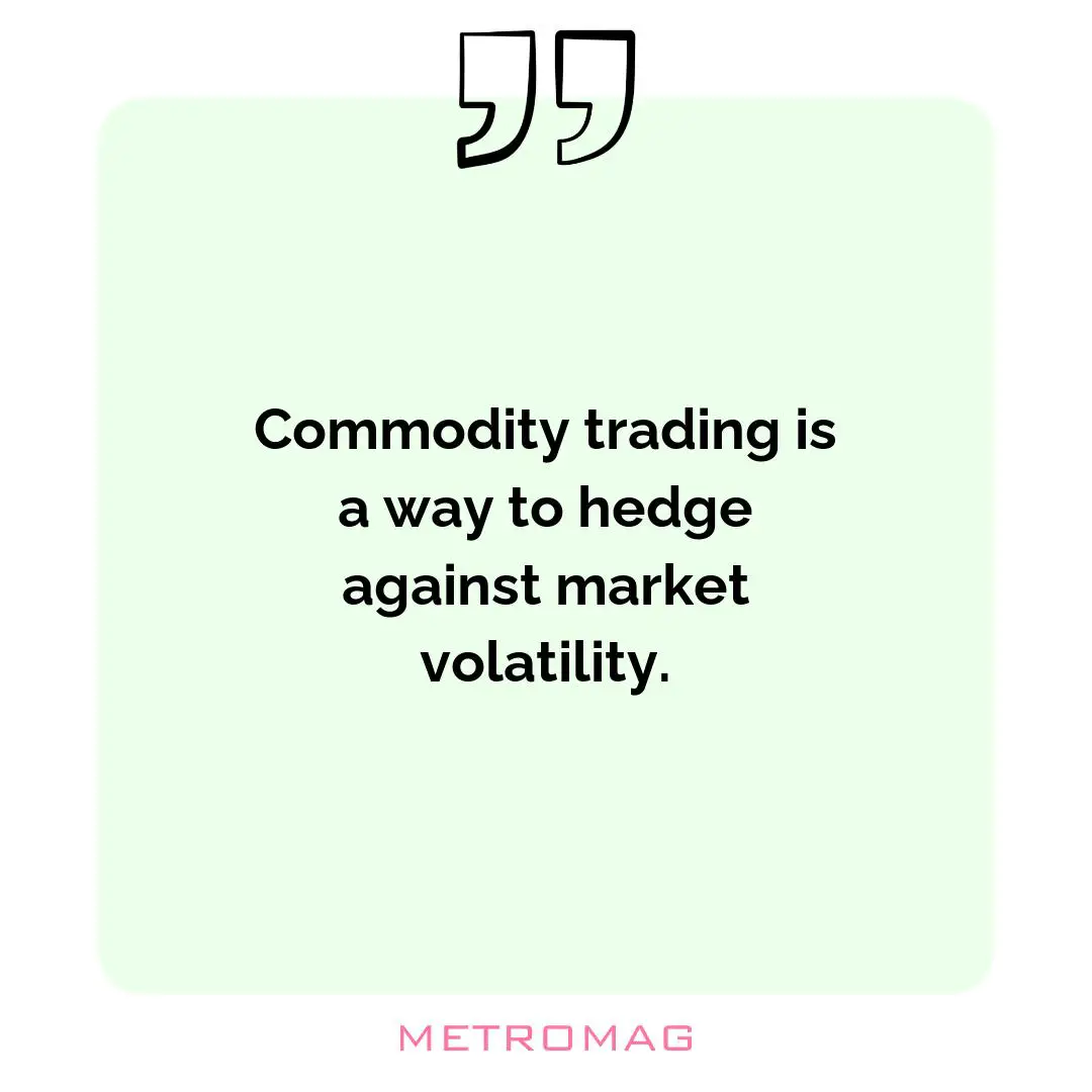 Commodity trading is a way to hedge against market volatility.