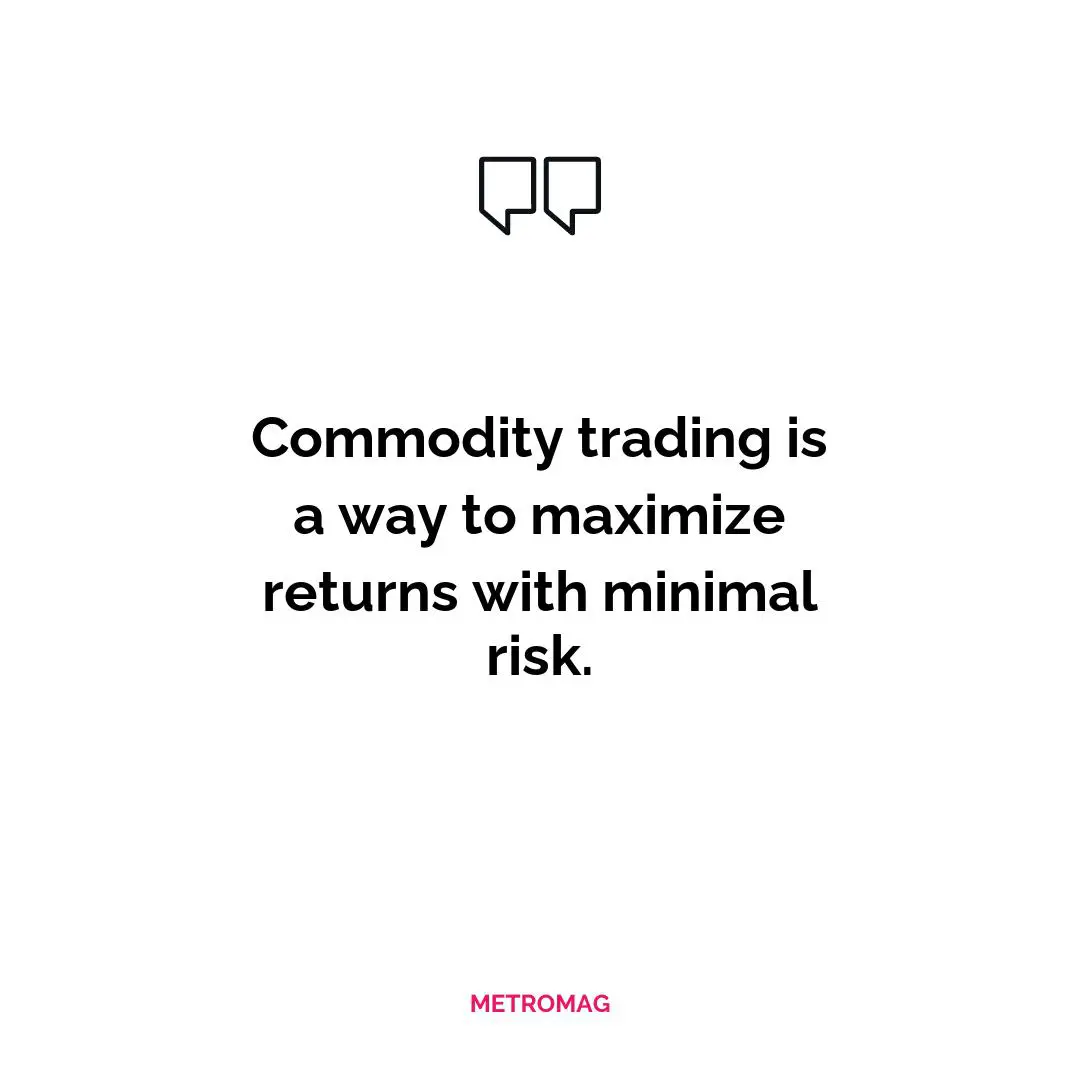 Commodity trading is a way to maximize returns with minimal risk.