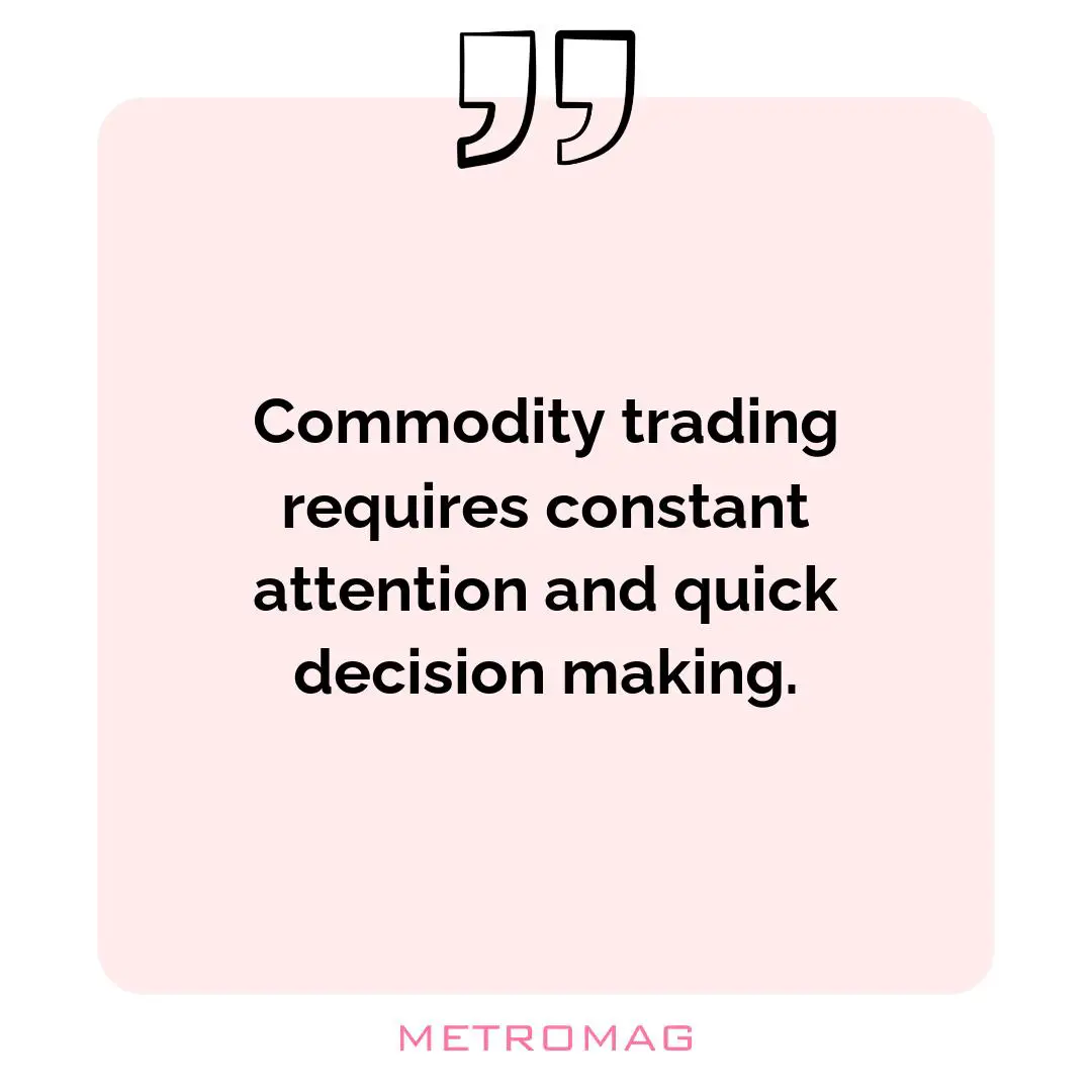 Commodity trading requires constant attention and quick decision making.