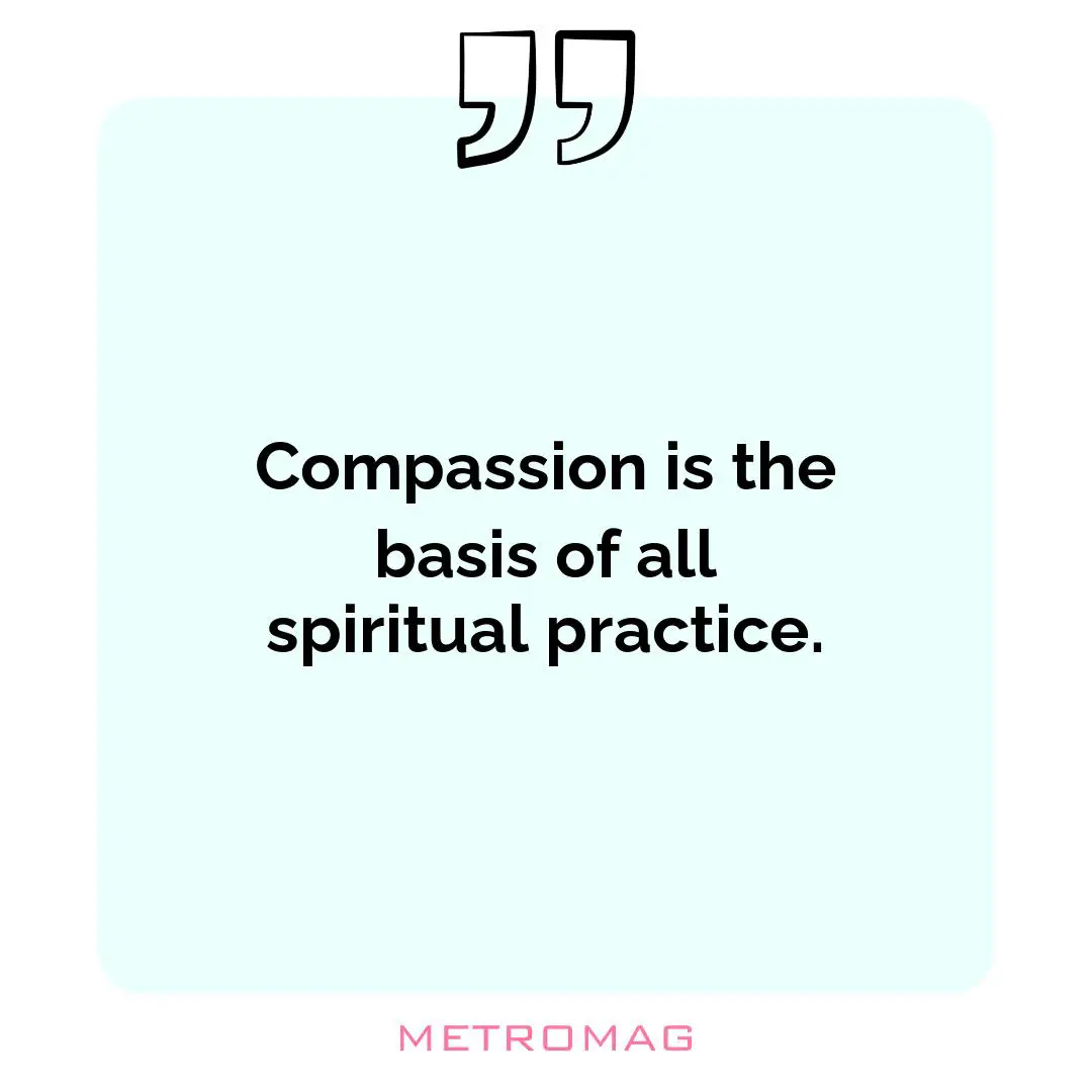 Compassion is the basis of all spiritual practice.