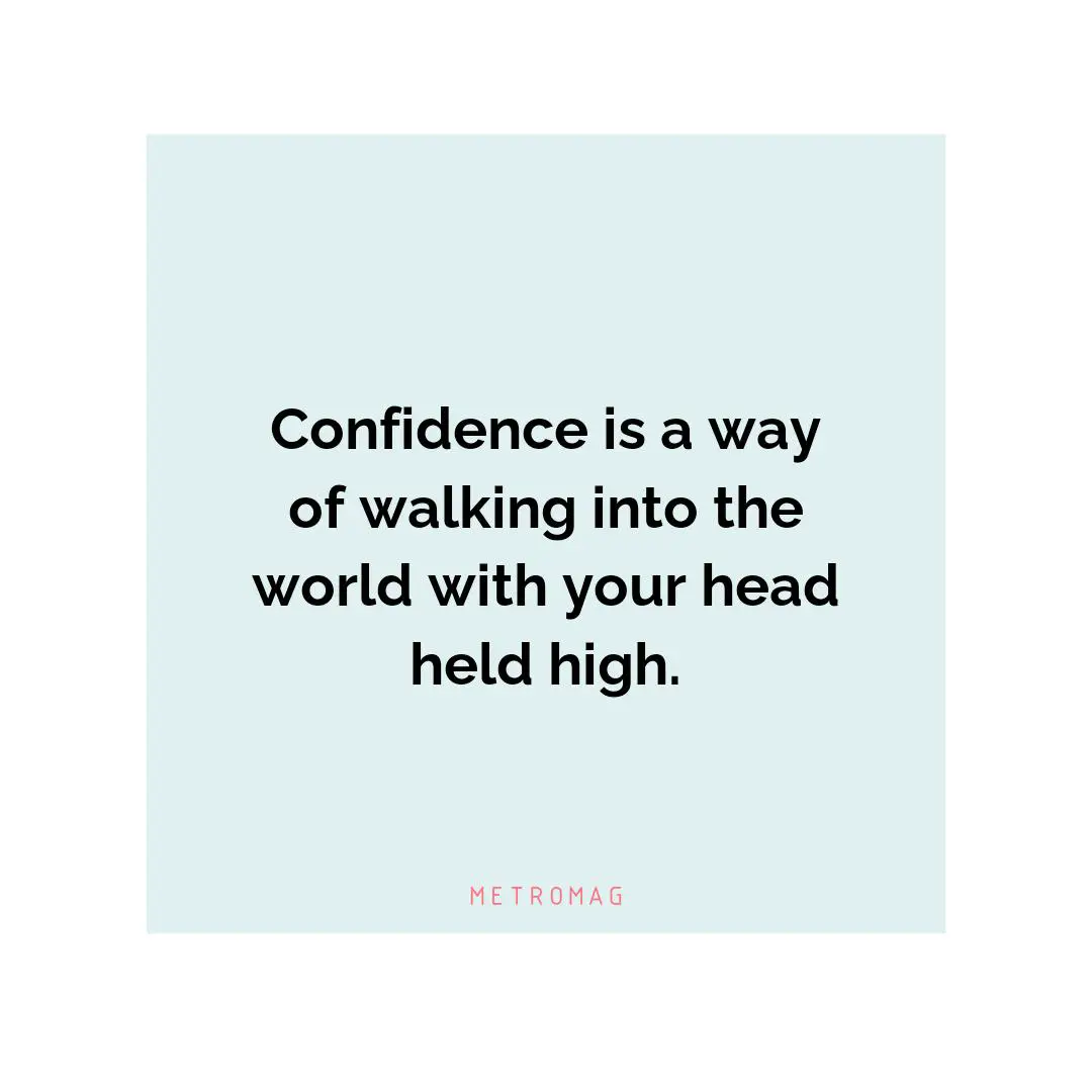 Confidence is a way of walking into the world with your head held high.