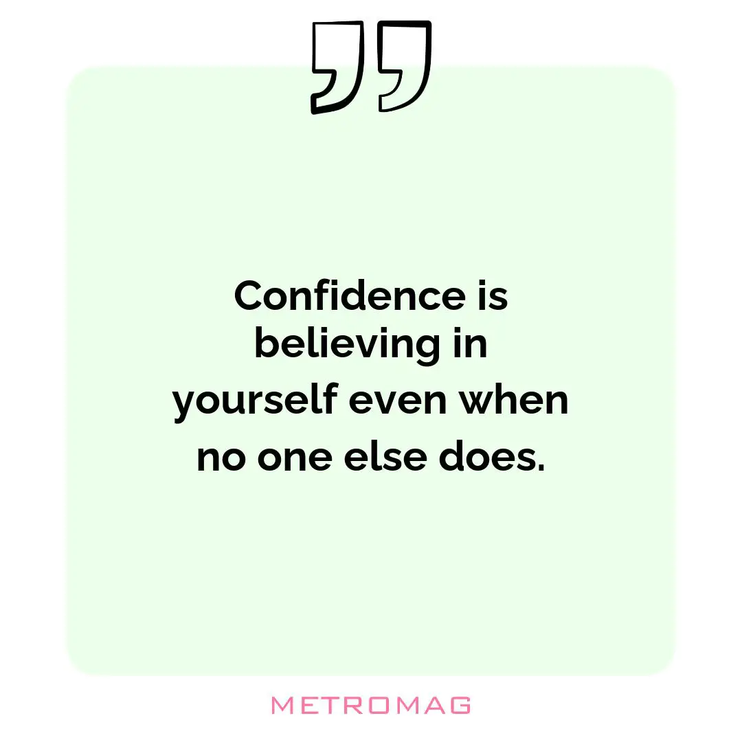 Confidence is believing in yourself even when no one else does.