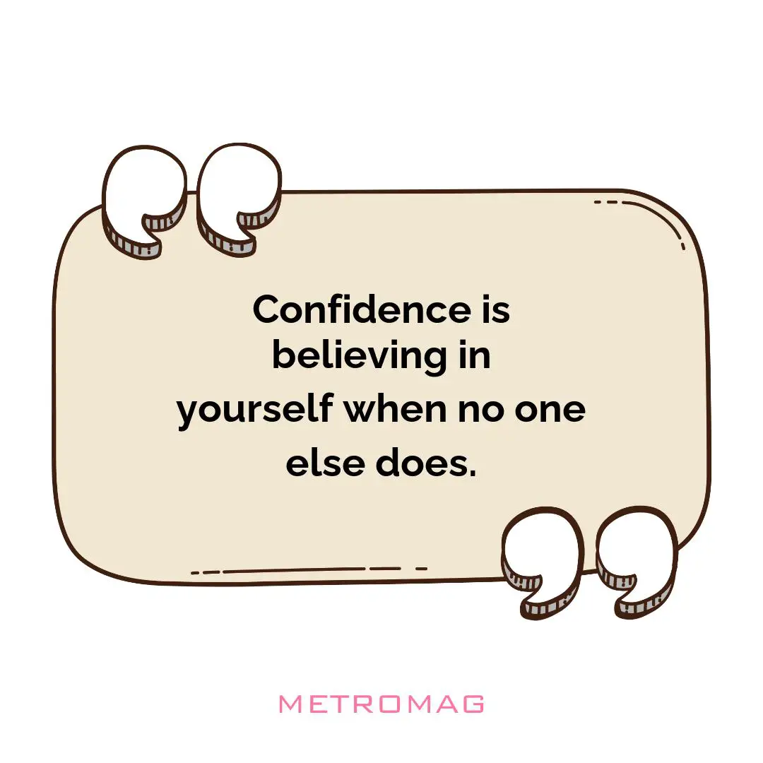 Confidence is believing in yourself when no one else does.
