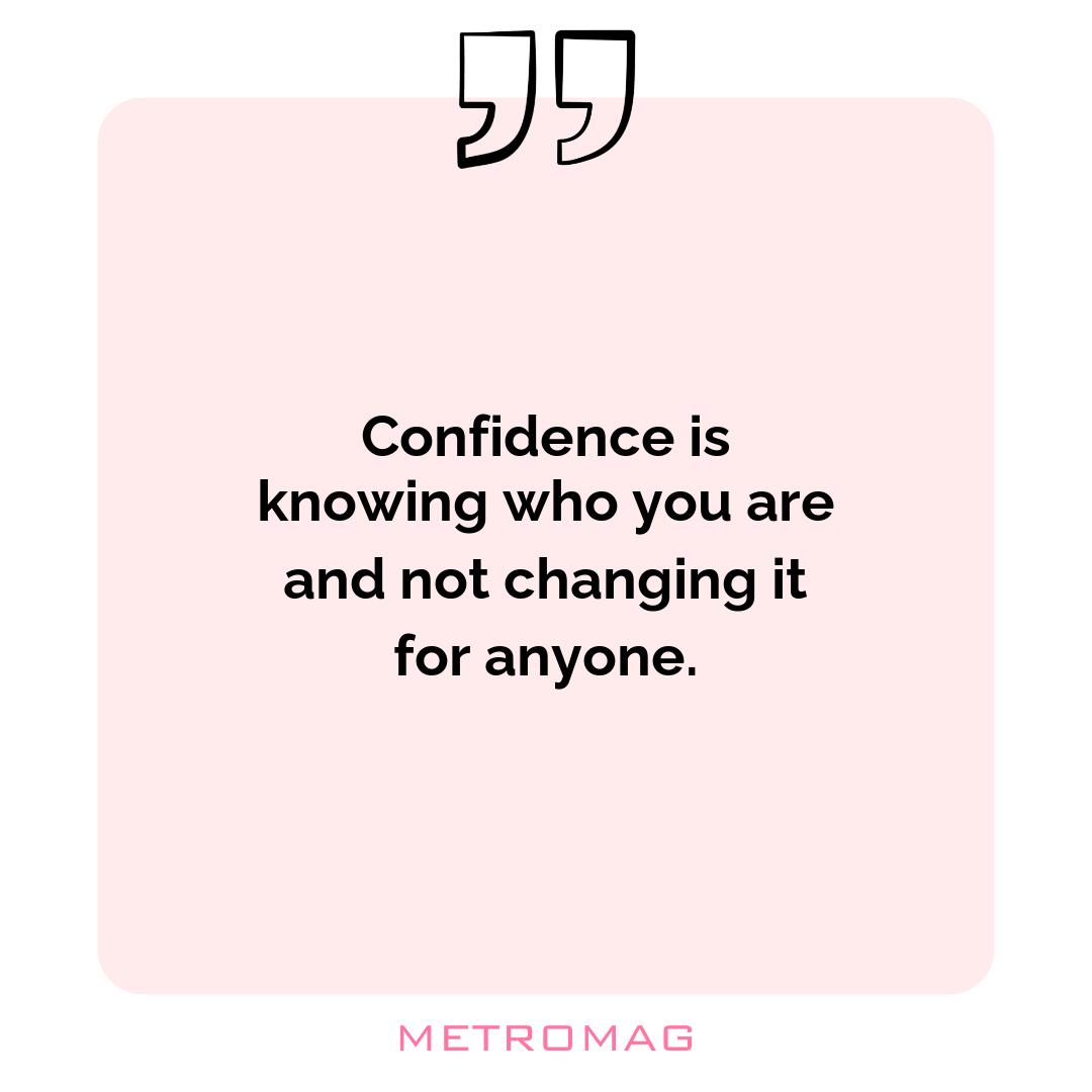 Confidence is knowing who you are and not changing it for anyone.