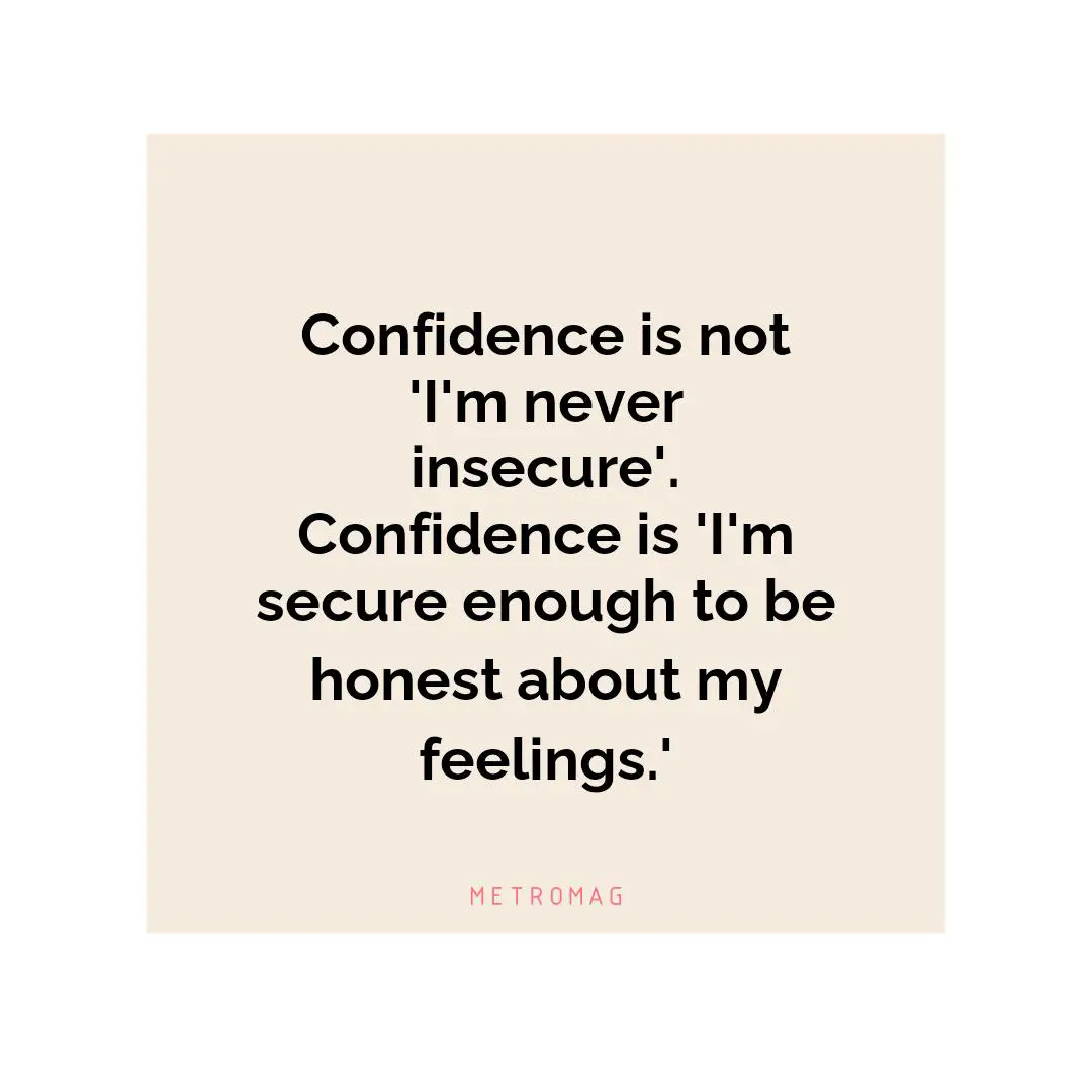 Confidence is not 'I'm never insecure'. Confidence is 'I'm secure enough to be honest about my feelings.'