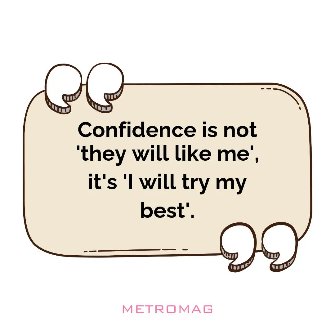 Confidence is not 'they will like me', it's 'I will try my best'.