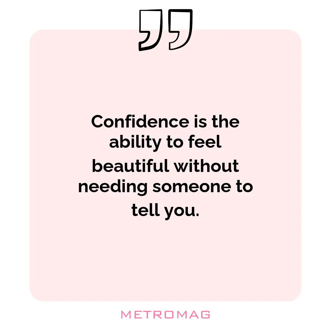 Confidence is the ability to feel beautiful without needing someone to tell you.