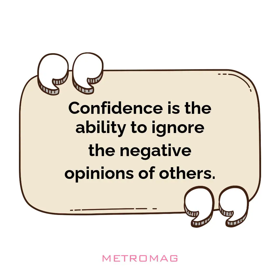 Confidence is the ability to ignore the negative opinions of others.