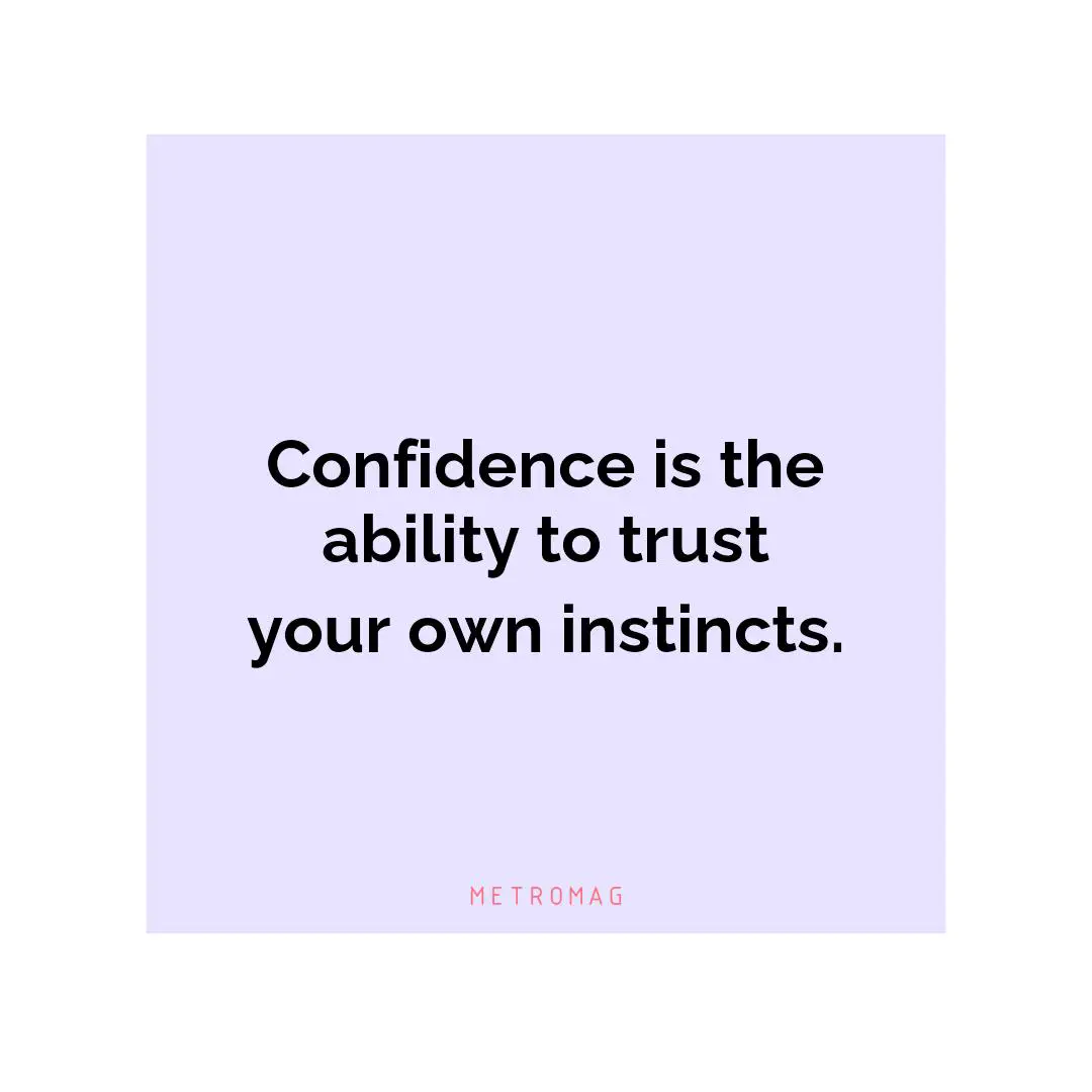 Confidence is the ability to trust your own instincts.