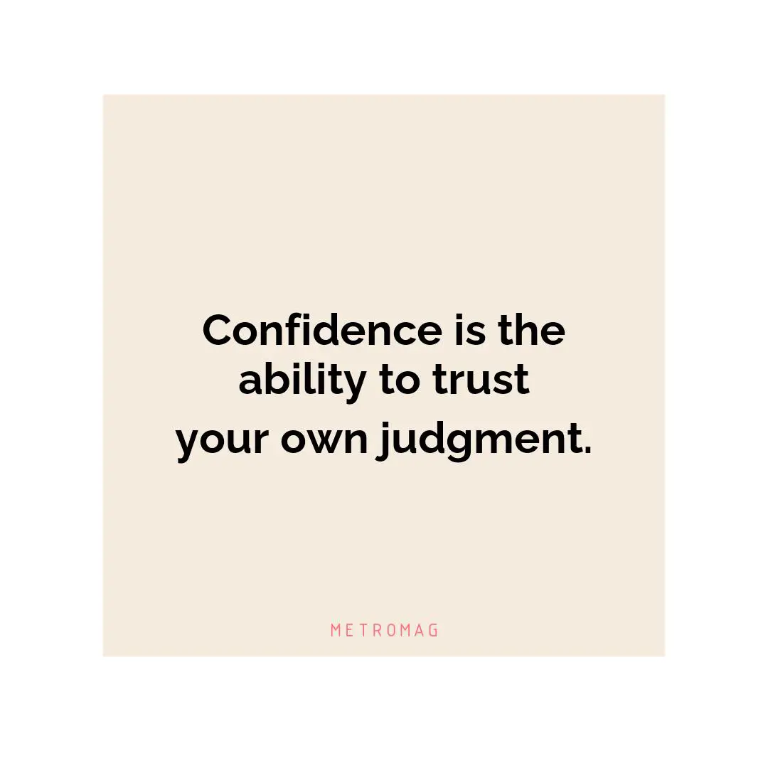 Confidence is the ability to trust your own judgment.
