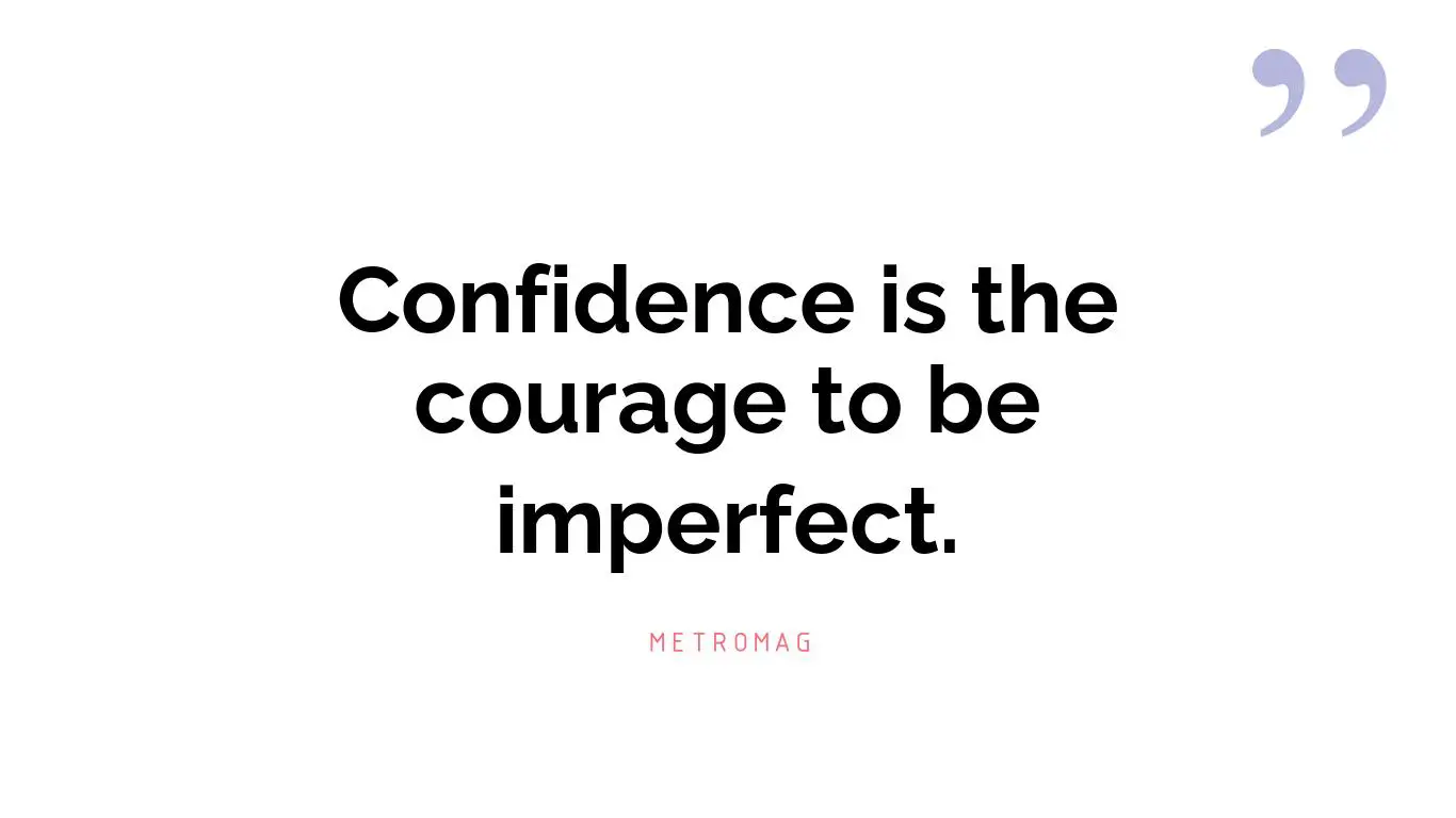 Confidence is the courage to be imperfect.