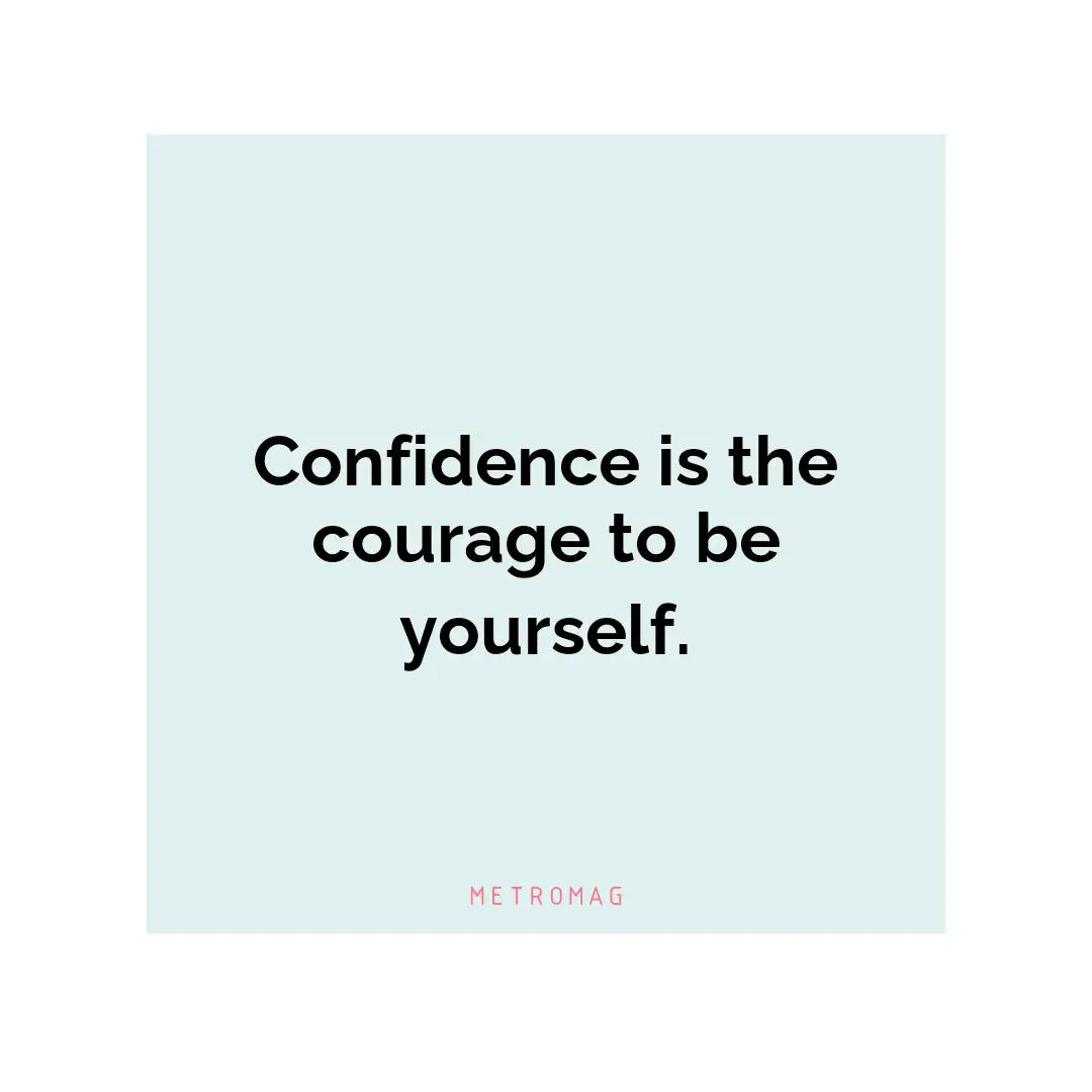 Confidence is the courage to be yourself.