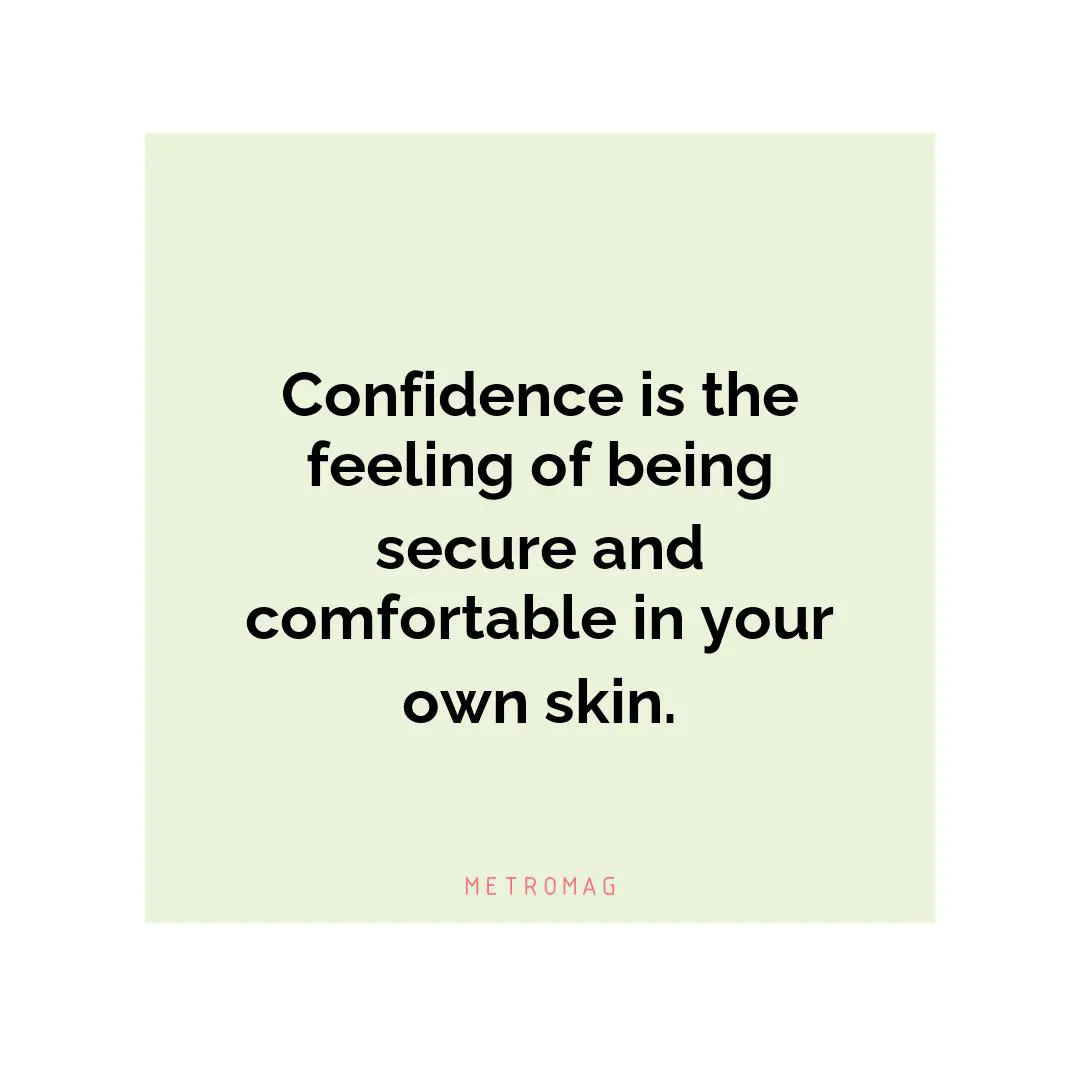 Confidence is the feeling of being secure and comfortable in your own skin.
