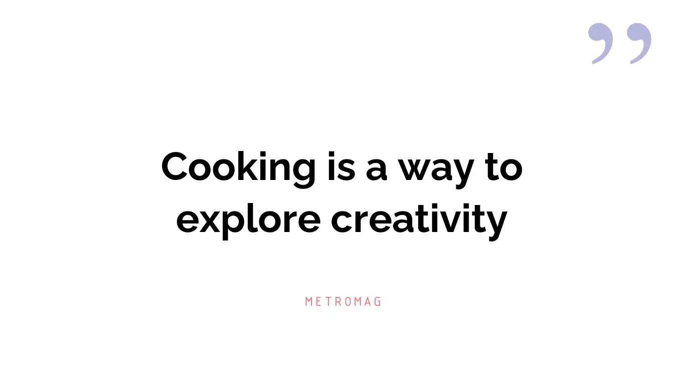 Cooking is a way to explore creativity