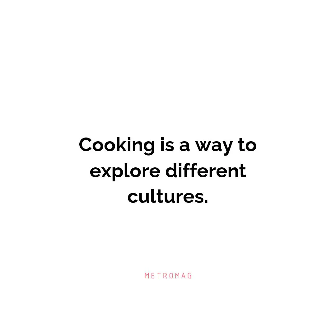 Cooking is a way to explore different cultures.