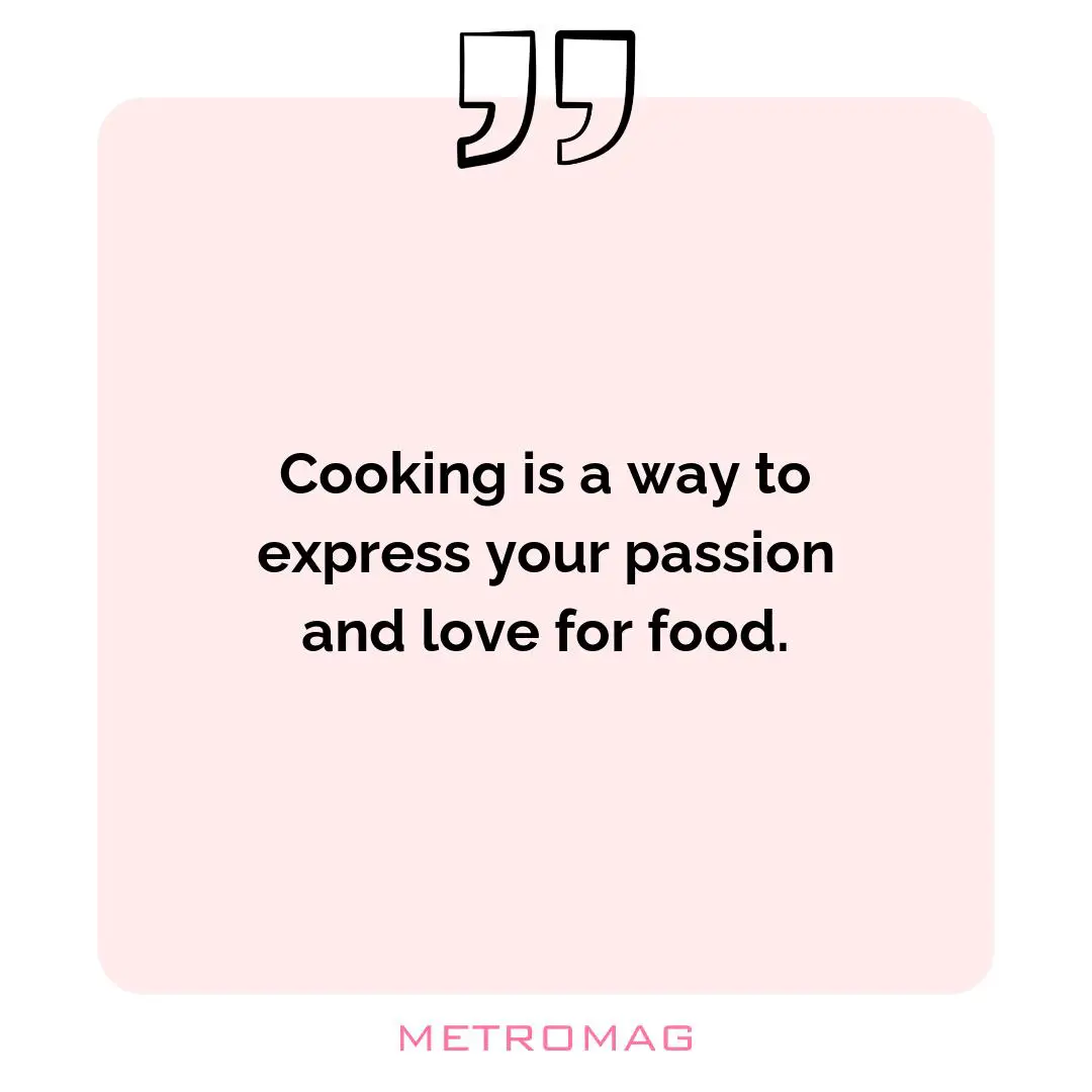 Cooking is a way to express your passion and love for food.