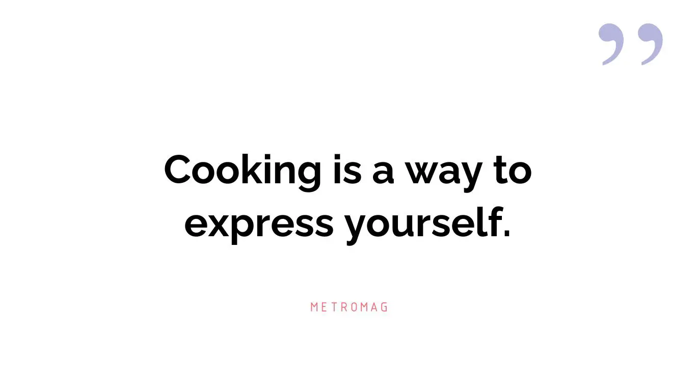 Cooking is a way to express yourself.