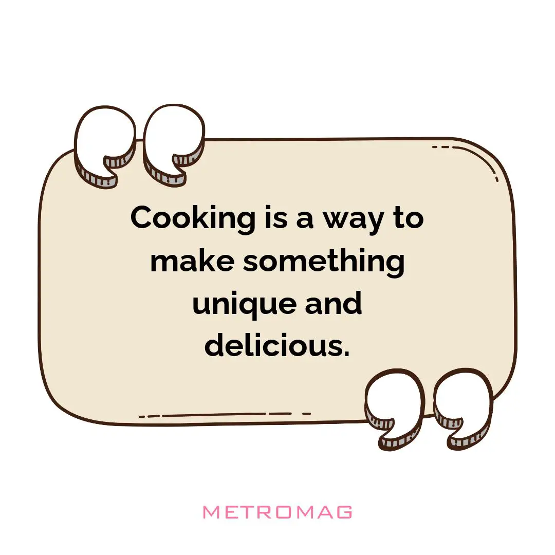 Cooking is a way to make something unique and delicious.