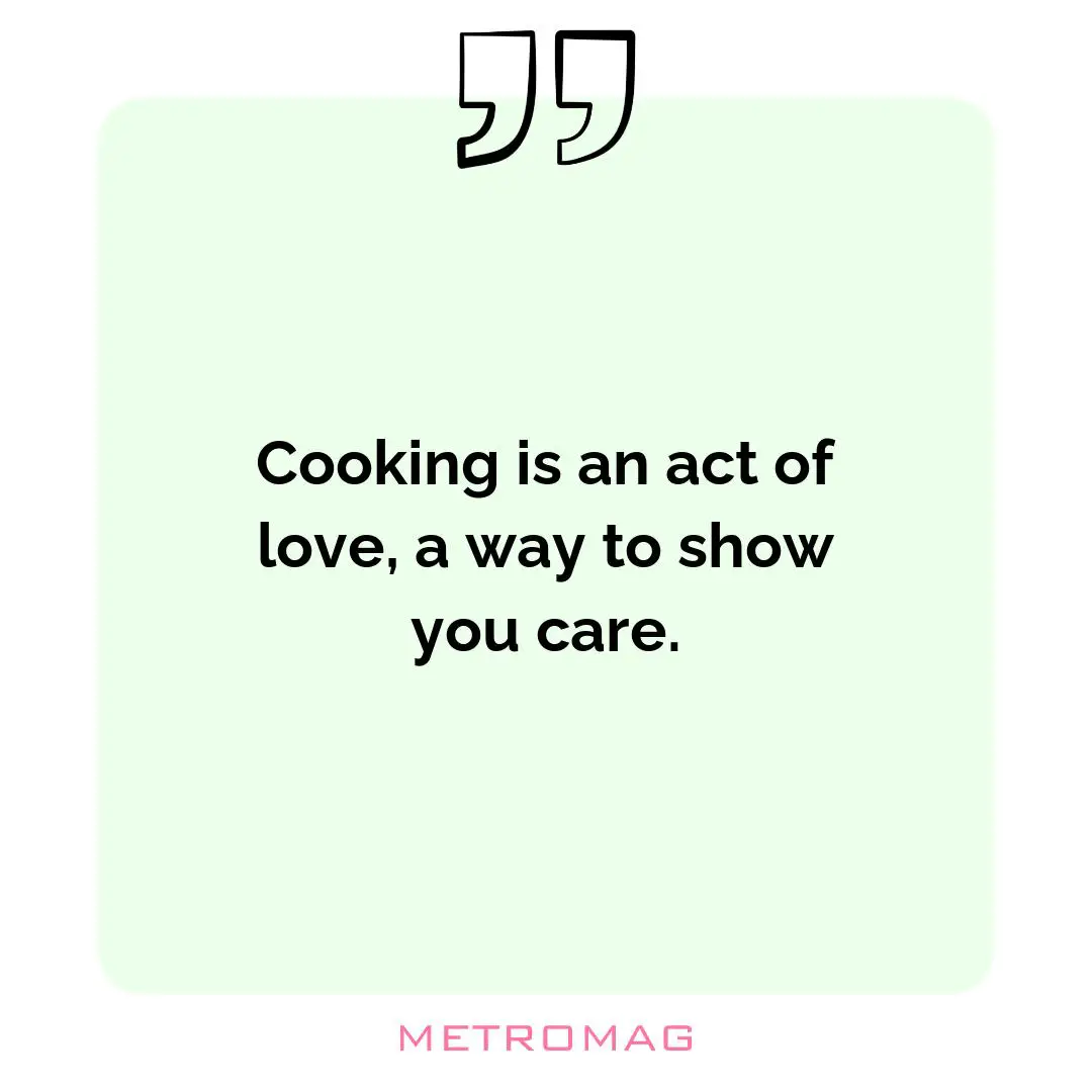 Cooking is an act of love, a way to show you care.