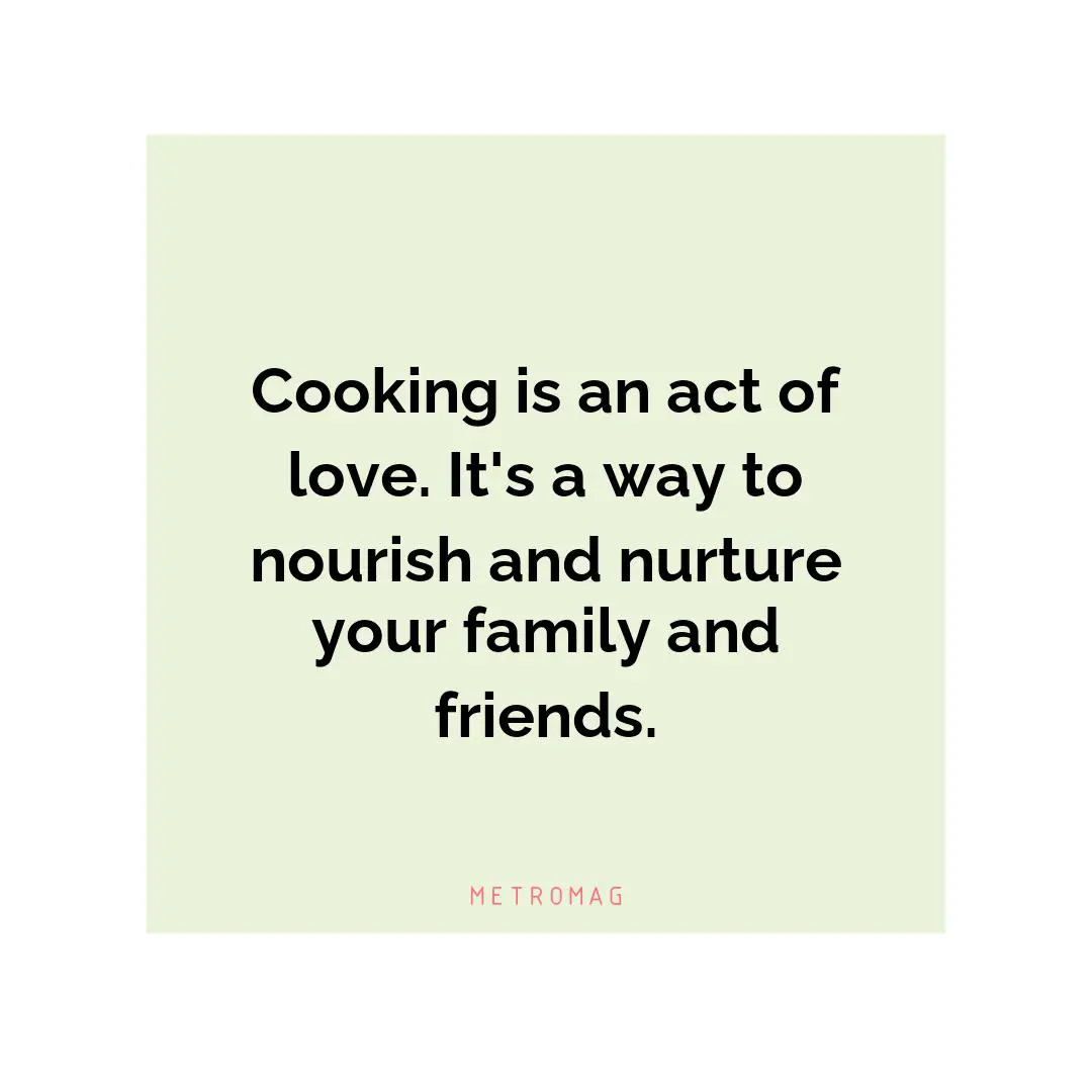 Cooking is an act of love. It's a way to nourish and nurture your family and friends.