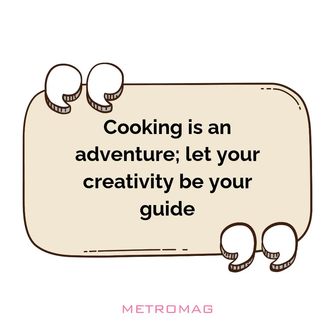 Cooking is an adventure; let your creativity be your guide