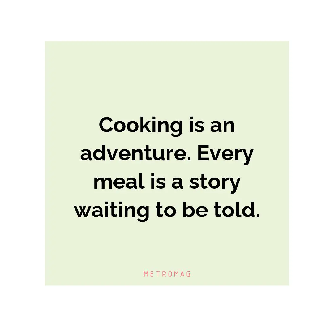Cooking is an adventure. Every meal is a story waiting to be told.