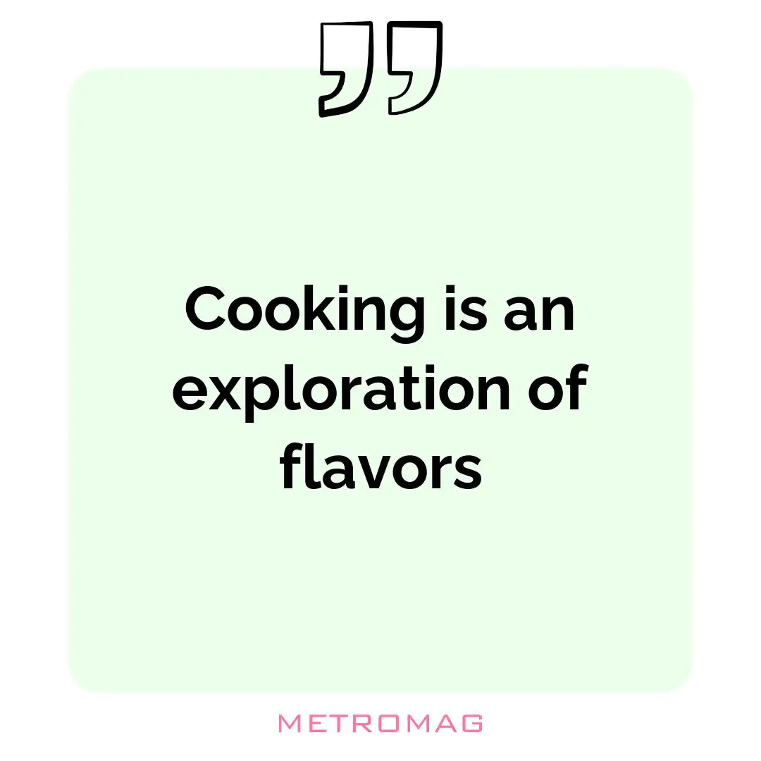 Cooking is an exploration of flavors