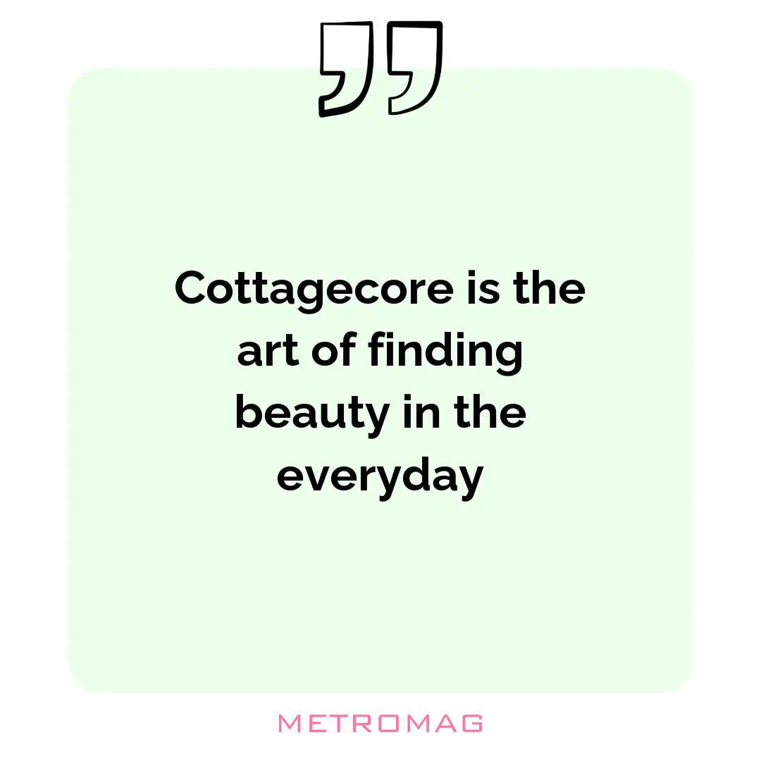 Cottagecore is the art of finding beauty in the everyday