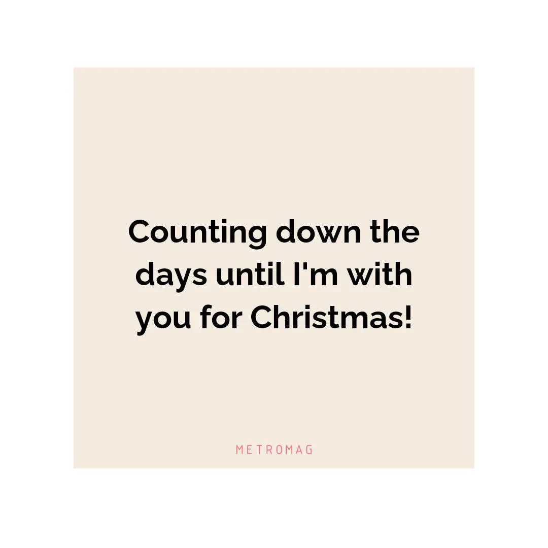 Counting down the days until I'm with you for Christmas!